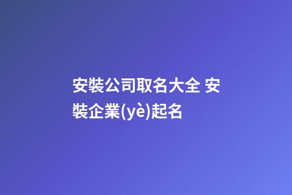 安裝公司取名大全 安裝企業(yè)起名-第1張-公司起名-玄機(jī)派